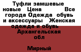 Туфли замшевые, новые › Цена ­ 1 000 - Все города Одежда, обувь и аксессуары » Женская одежда и обувь   . Архангельская обл.,Мирный г.